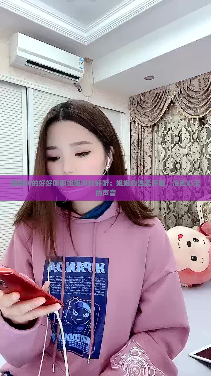 姐姐叫的好好听啊姐姐叫的好听：姐姐的温柔呼唤，治愈心灵的声音